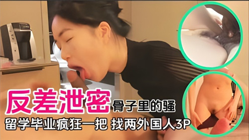 反差泄密骨子里的骚留学毕业疯狂一把找两个外国人3P