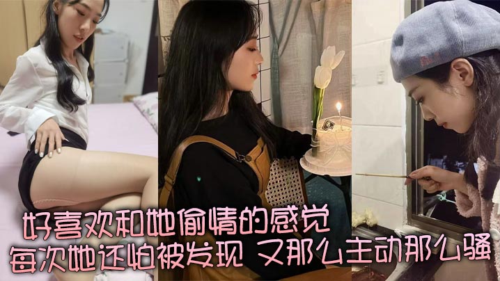 好喜欢和她偷情的感觉每次她还怕被发现又那么主动那么骚真是足够的反差感